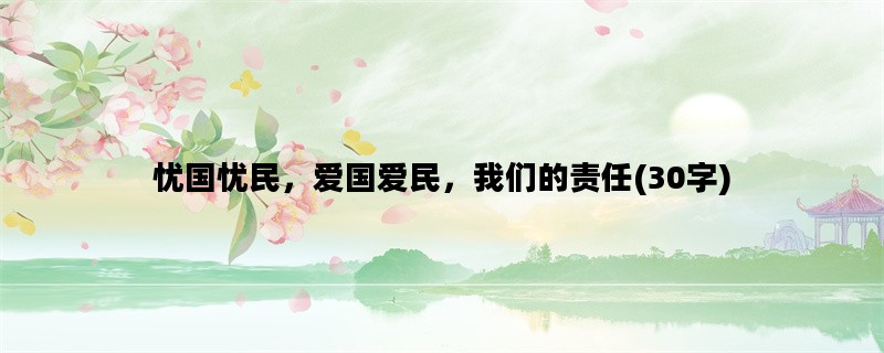 忧国忧民，爱国爱民，我们的责任(30字)