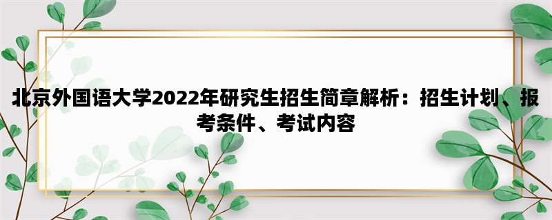 北京外国语大学2022年研究生招生简章解析：招生计划、报考条件、考试内容