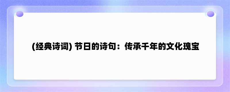 (经典诗词) 节日的诗句：传承千年的文化瑰宝