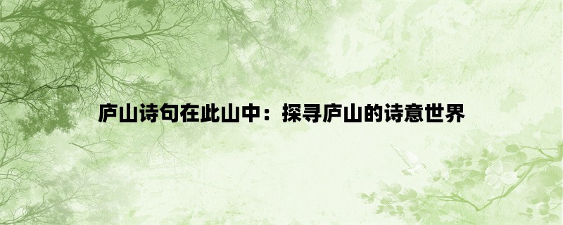 庐山诗句在此山中：探寻庐山的诗意世界