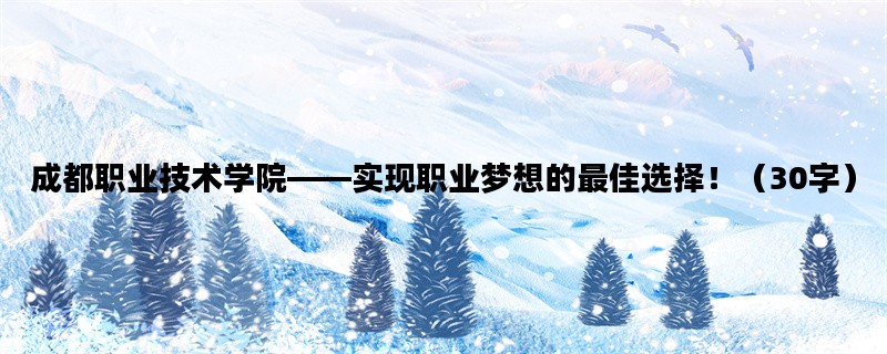 成都职业技术学院——实现职业梦想的最佳选择！（30字）