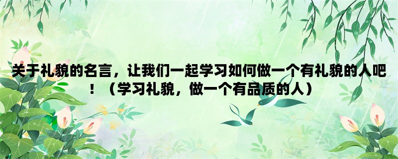 关于礼貌的名言，让我们一起学习如何做一个有礼貌的人吧！（学习礼貌，做一