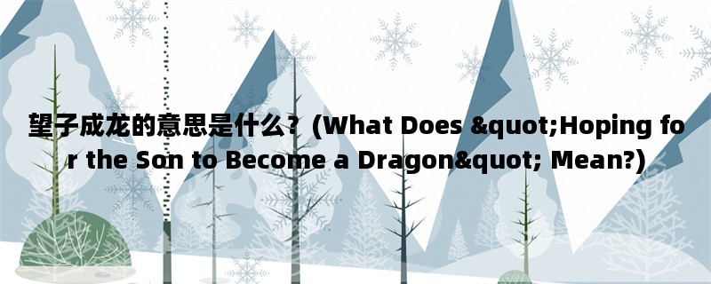 望子成龙的意思是什么？(What Does &quot;Hoping for the Son to Become a Dragon&quot; Mean?)