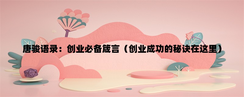 唐骏语录：创业必备箴言（创业成功的秘诀在这里）