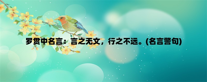 罗贯中名言：言之无文，行之不远。(名言警句)