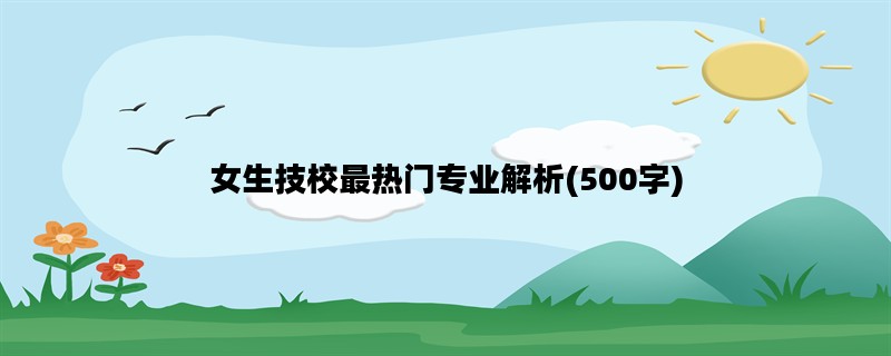 女生技校最热门专业解析(500字)