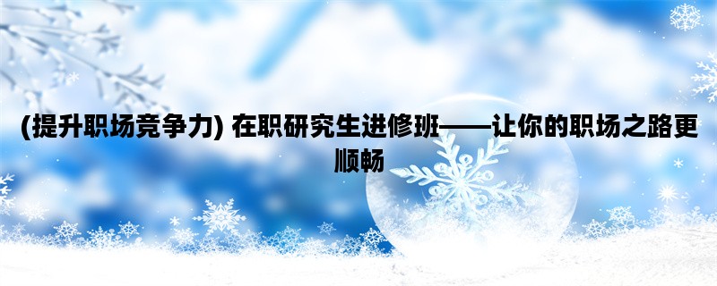 (提升职场竞争力) 在职研