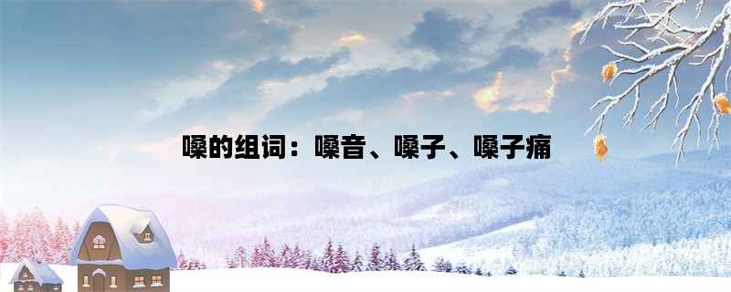 嗓的组词：嗓音、嗓子、