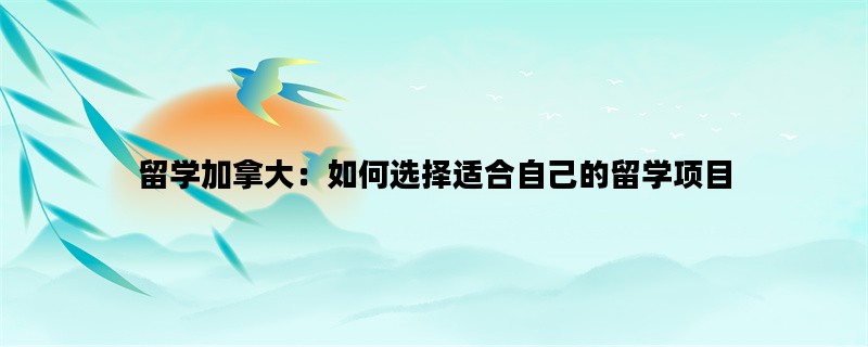 留学加拿大：如何选择适合自己的留学项目
