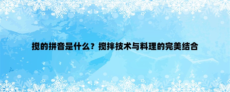 搅的拼音是什么？搅拌技术与料理的完美结合