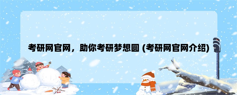 考研网官网，助你考研梦想圆 (考研网官网介绍)