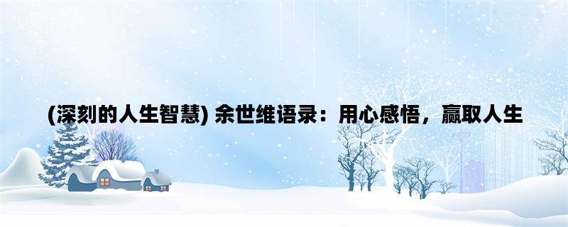 (深刻的人生智慧) 余世维语录：用心感悟，赢取人生