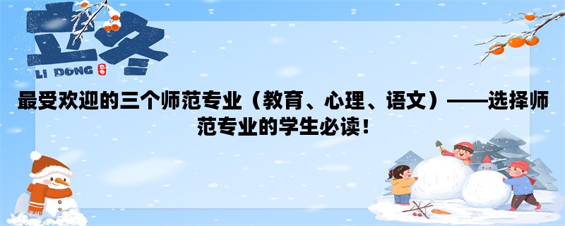 最受欢迎的三个师范专业（教育、心理、语文）——选择师范专业的学生必读！