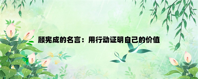 顾宪成的名言：用行动证明自己的价值
