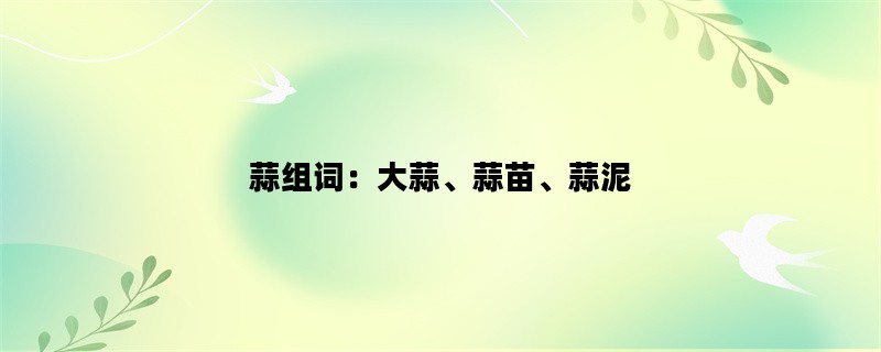 蒜组词：大蒜、蒜苗、蒜