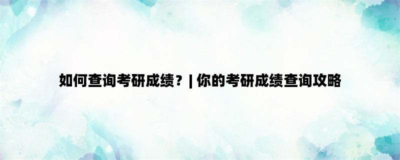 如何查询考研成绩？| 你
