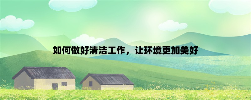 如何做好清洁工作，让环