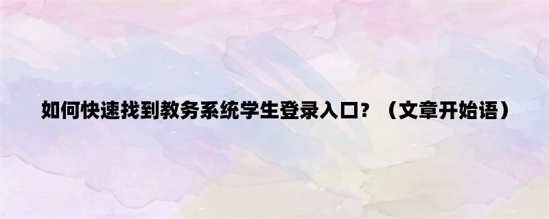 如何快速找到教务系统学生登录入口？（文章开始语）