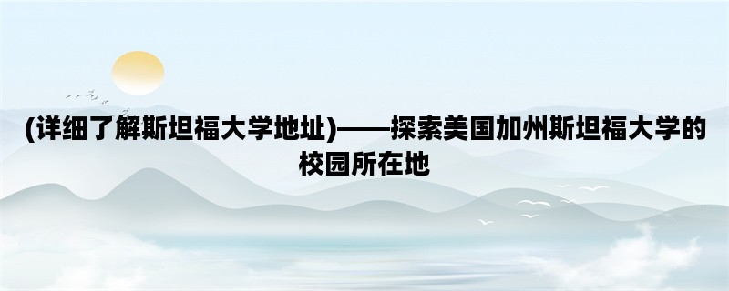 (详细了解斯坦福大学地