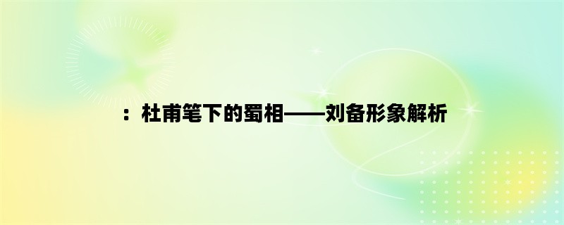 ：杜甫笔下的蜀相——刘