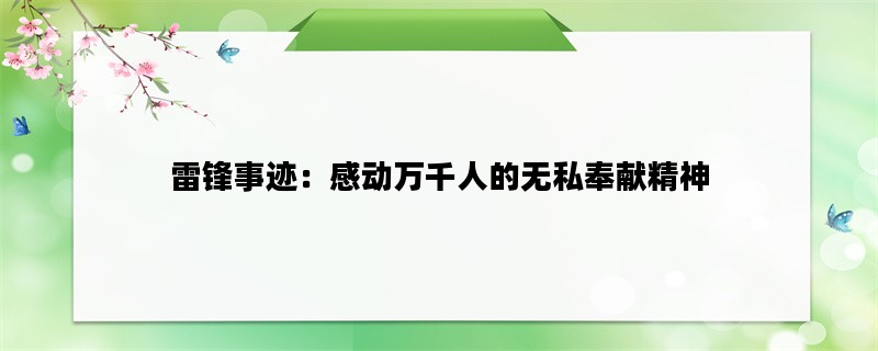雷锋事迹：感动万千人的无私奉献精神