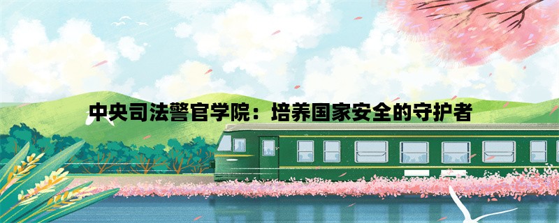 中央司法警官学院：培养