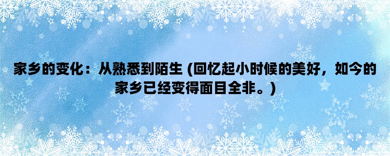 家乡的变化：从熟悉到陌生 (回忆起小时候的美好，如今的家乡已经变得面目全非。)