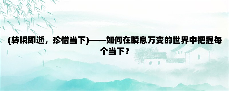 (转瞬即逝，珍惜当下)—