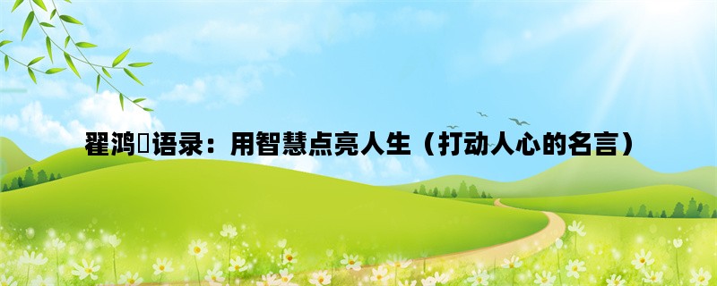 翟鸿燊语录：用智慧点亮人生（打动人心的名言）
