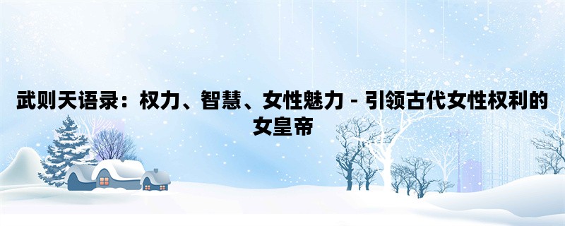 武则天语录：权力、智慧、女性魅力 - 引领古代女性权利的女皇帝