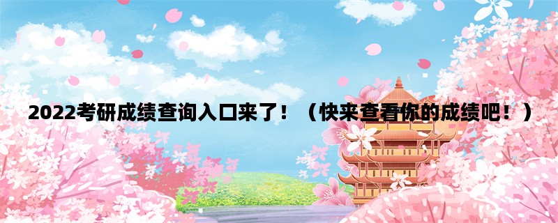 2022考研成绩查询入口来了！（快来查看你的成绩吧！）