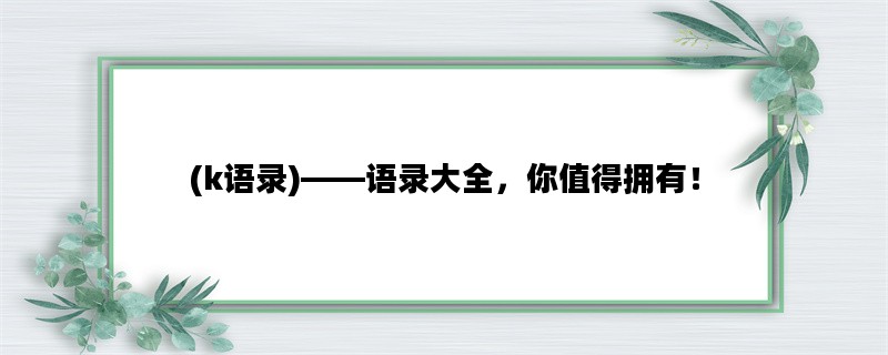 (k语录)——语录大全，你值得拥有！