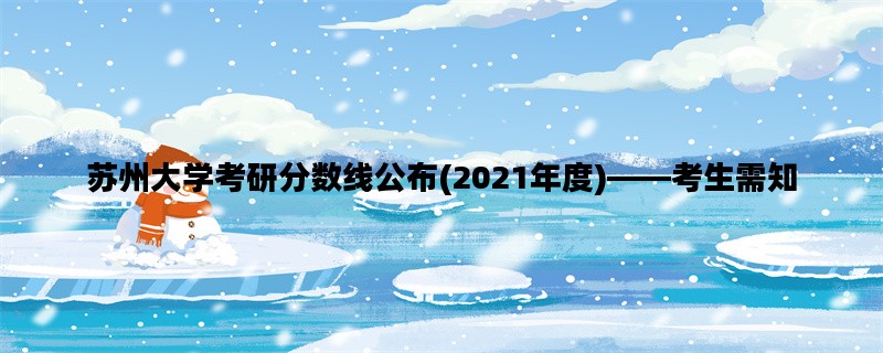 苏州大学考研分数线公布(2021年度)——考生需知