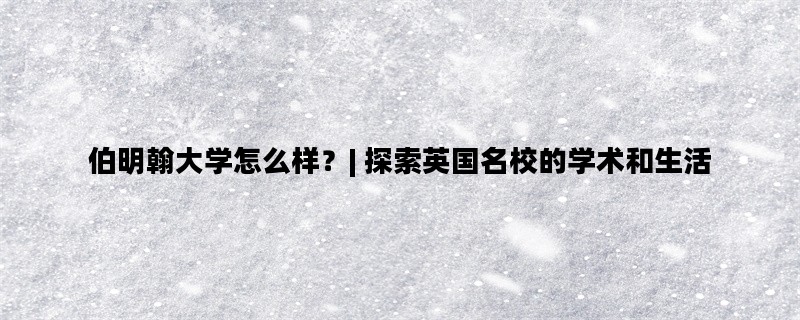 伯明翰大学怎么样？| 探索英国名校的学术和生活