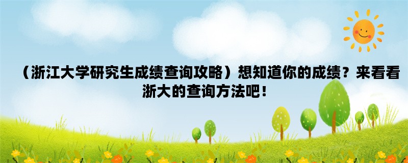 （浙江大学研究生成绩查询攻略）想知道你的成绩？来看看浙大的查询方法吧！