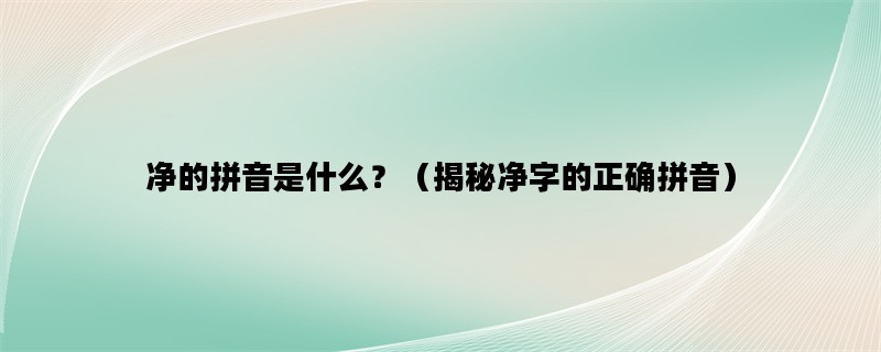 净的拼音是什么？（揭秘