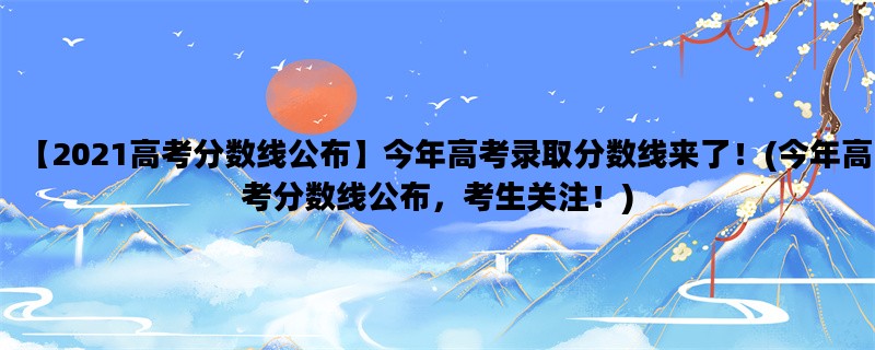 【2021高考分数线公布】