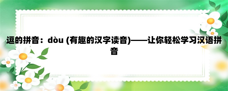 逗的拼音：dòu (有趣的汉