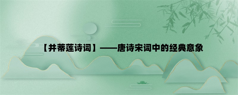 【并蒂莲诗词】——唐诗宋词中的经典意象
