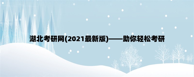 湖北考研网(2021最新版)——助你轻松考研