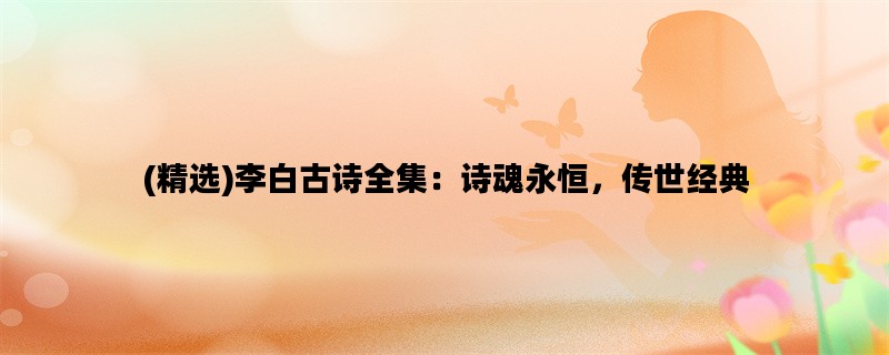 (精选)李白古诗全集：诗魂永恒，传世经典
