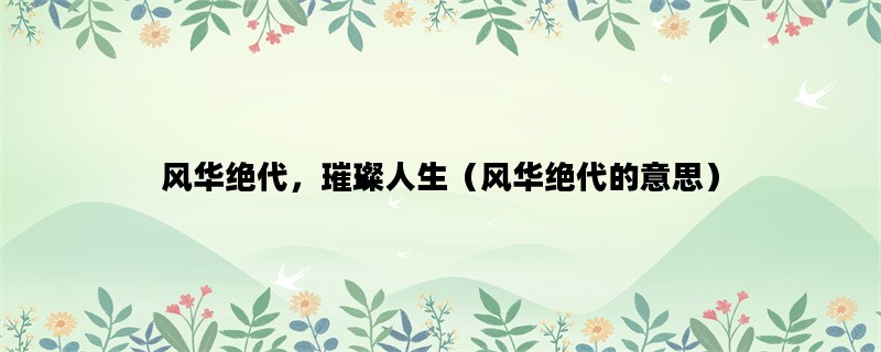 风华绝代，璀璨人生（风华绝代的意思）