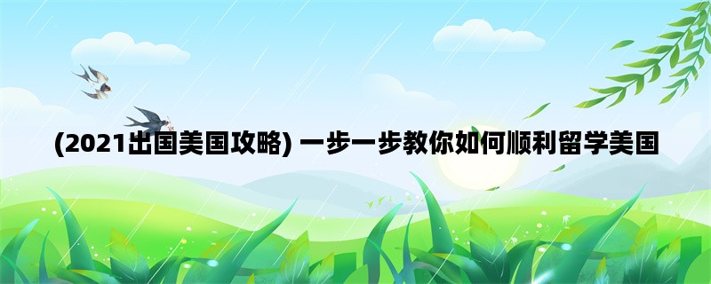 (2021出国美国攻略) 一步一步教你如何顺利留学美国