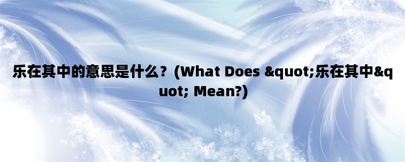 乐在其中的意思是什么？(What Does &quot;乐在其中&quot; Mean?)