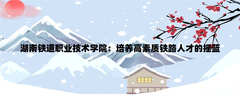湖南铁道职业技术学院：