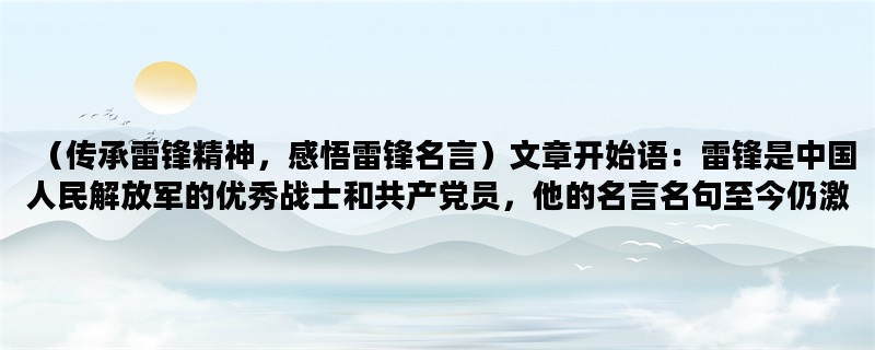 （传承雷锋精神，感悟雷锋名言）文章开始语：雷锋是中国人民解放军的优秀战士和共产党员，他的名言名句至今仍激励着每一个人。