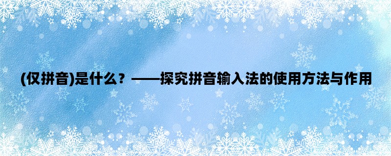 (仅拼音)是什么？——探究拼音输入法的使用方法与作用