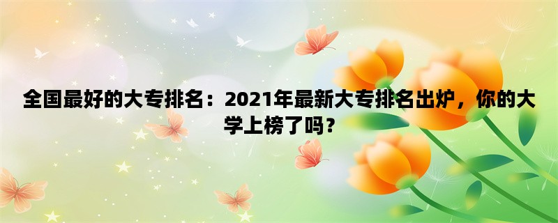 全国最好的大专排名：