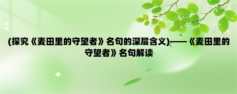 (探究《麦田里的守望者》名句的深层含义)——《麦田里的守望者》名句解读