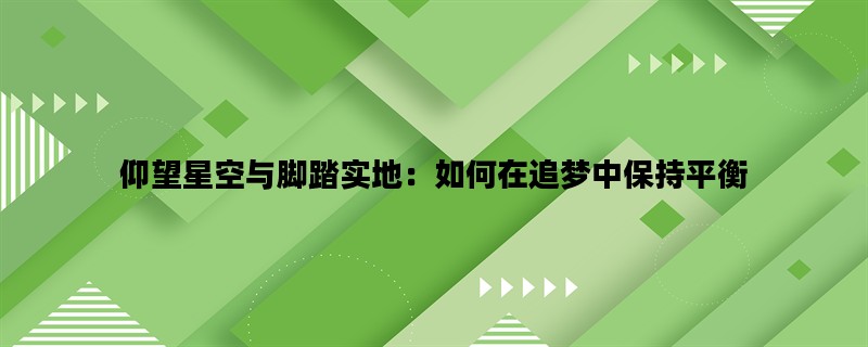 仰望星空与脚踏实地：如何在追梦中保持平衡